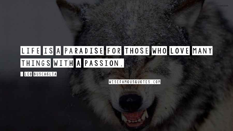 Leo Buscaglia Quotes: Life is a paradise for those who love many things with a passion.