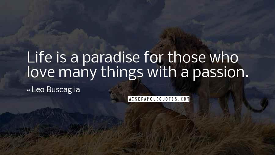 Leo Buscaglia Quotes: Life is a paradise for those who love many things with a passion.