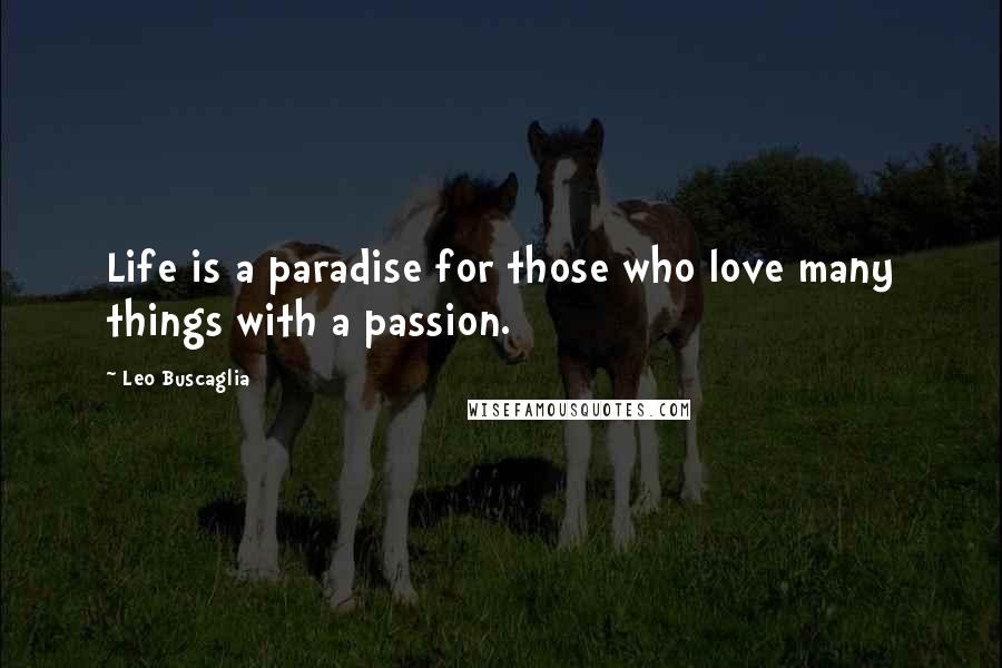 Leo Buscaglia Quotes: Life is a paradise for those who love many things with a passion.