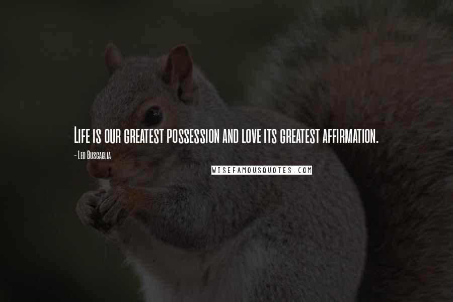 Leo Buscaglia Quotes: Life is our greatest possession and love its greatest affirmation.