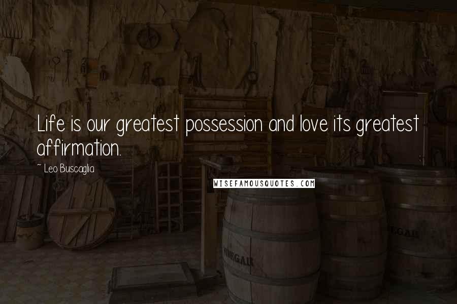 Leo Buscaglia Quotes: Life is our greatest possession and love its greatest affirmation.