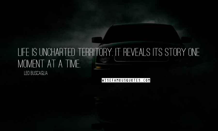 Leo Buscaglia Quotes: Life is uncharted territory. It reveals its story one moment at a time.