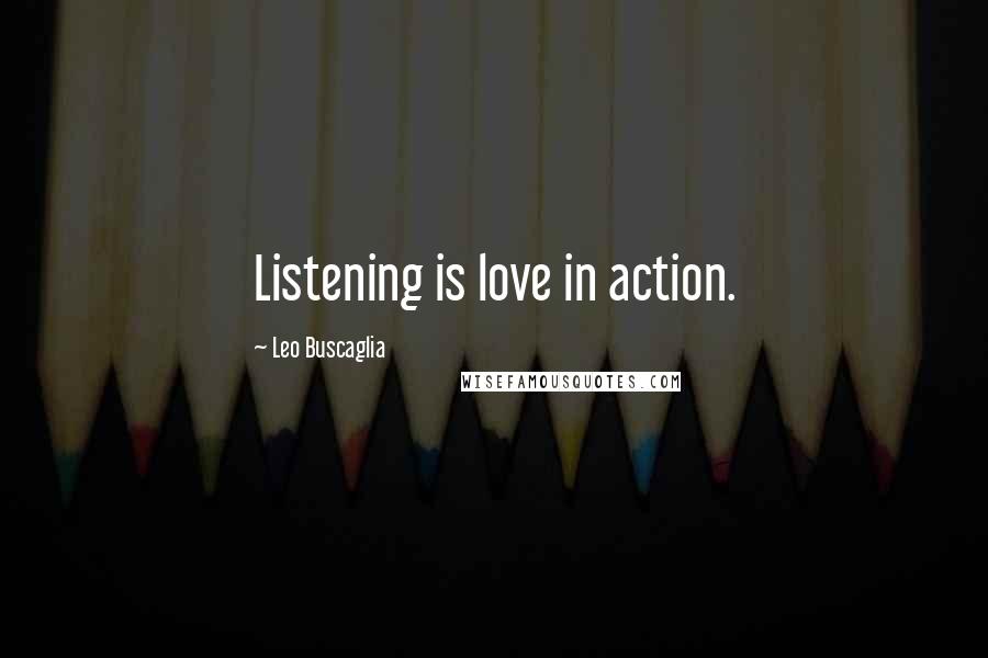 Leo Buscaglia Quotes: Listening is love in action.