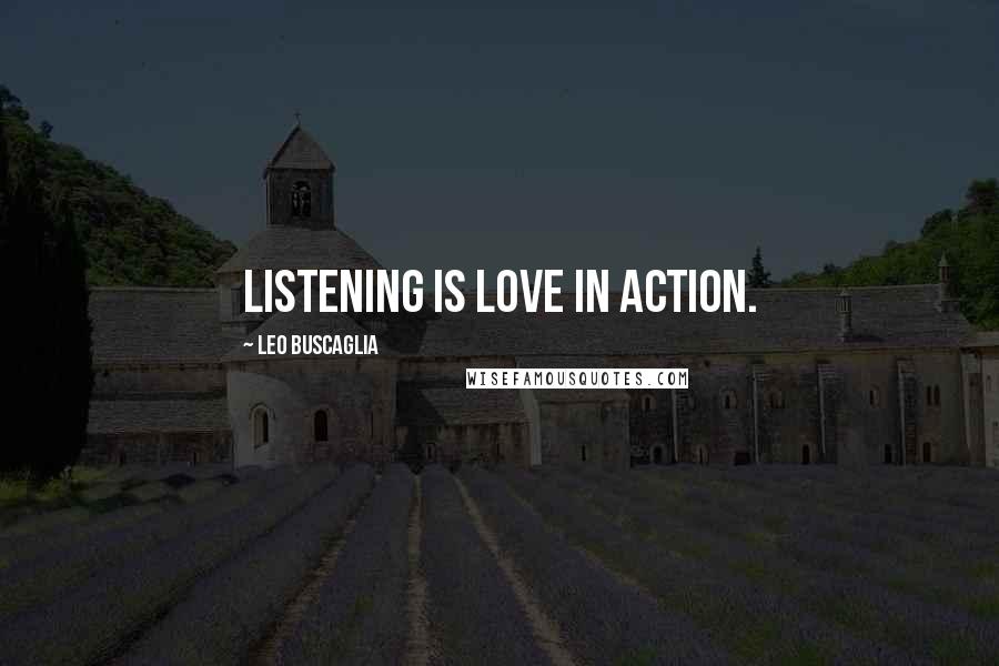 Leo Buscaglia Quotes: Listening is love in action.