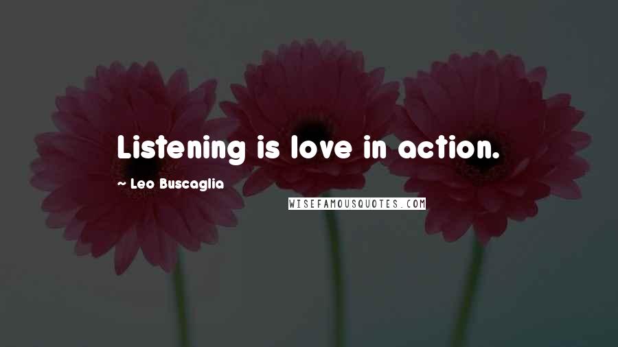 Leo Buscaglia Quotes: Listening is love in action.