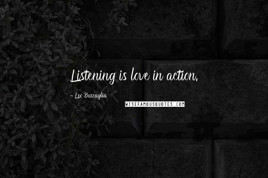 Leo Buscaglia Quotes: Listening is love in action.