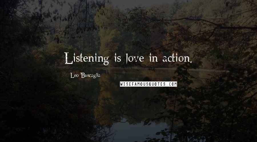 Leo Buscaglia Quotes: Listening is love in action.