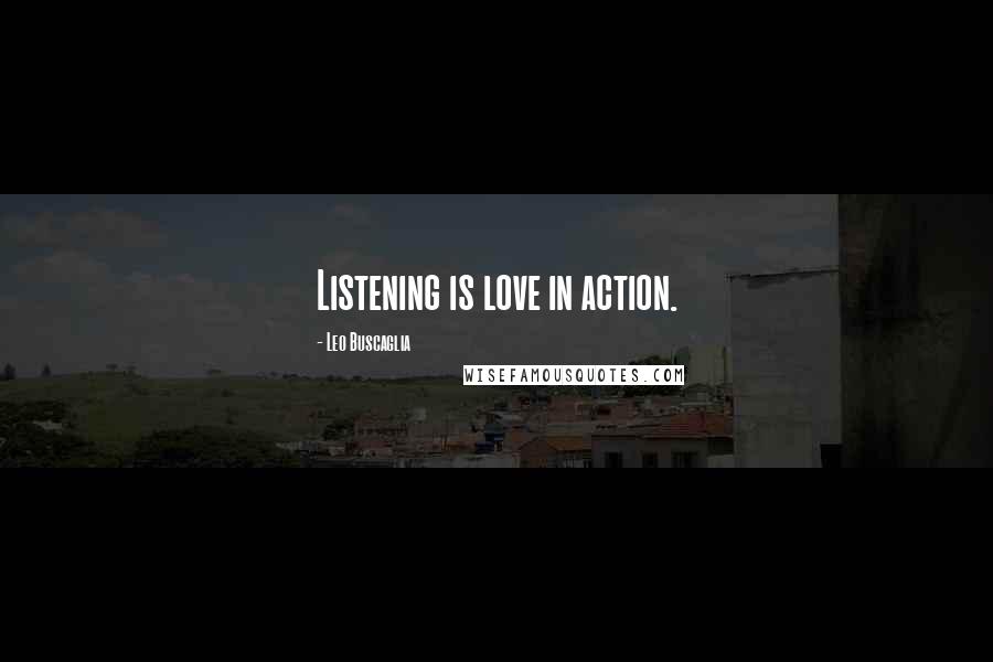 Leo Buscaglia Quotes: Listening is love in action.