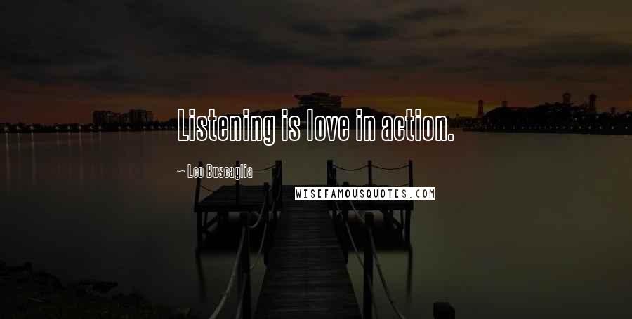 Leo Buscaglia Quotes: Listening is love in action.