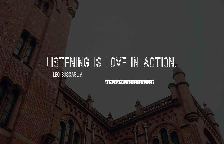 Leo Buscaglia Quotes: Listening is love in action.