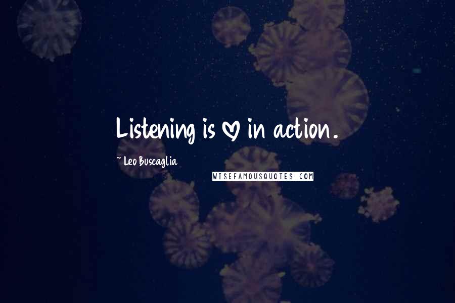 Leo Buscaglia Quotes: Listening is love in action.