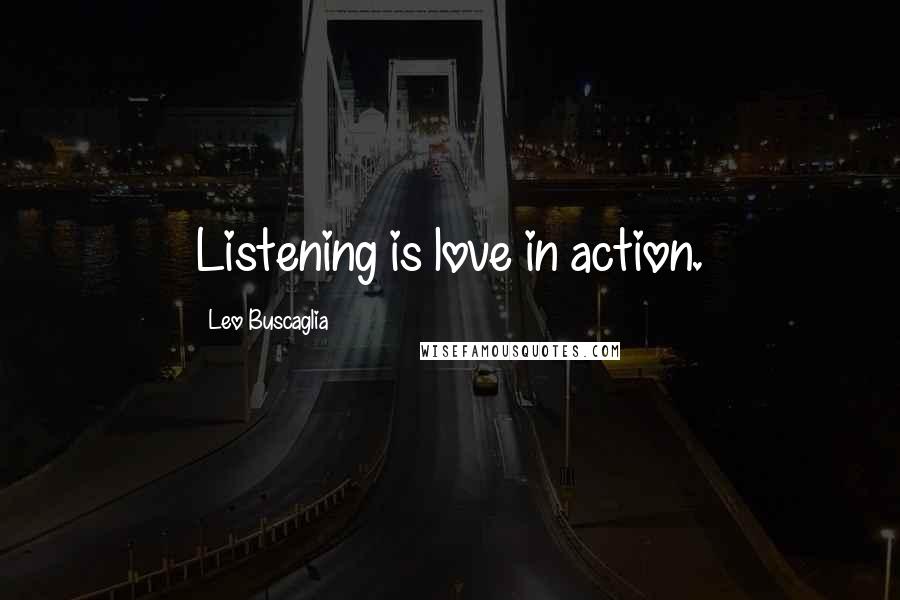 Leo Buscaglia Quotes: Listening is love in action.