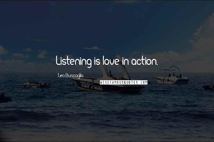 Leo Buscaglia Quotes: Listening is love in action.