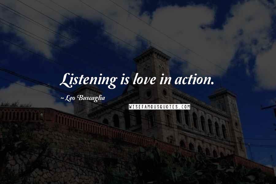 Leo Buscaglia Quotes: Listening is love in action.