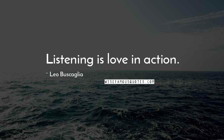 Leo Buscaglia Quotes: Listening is love in action.