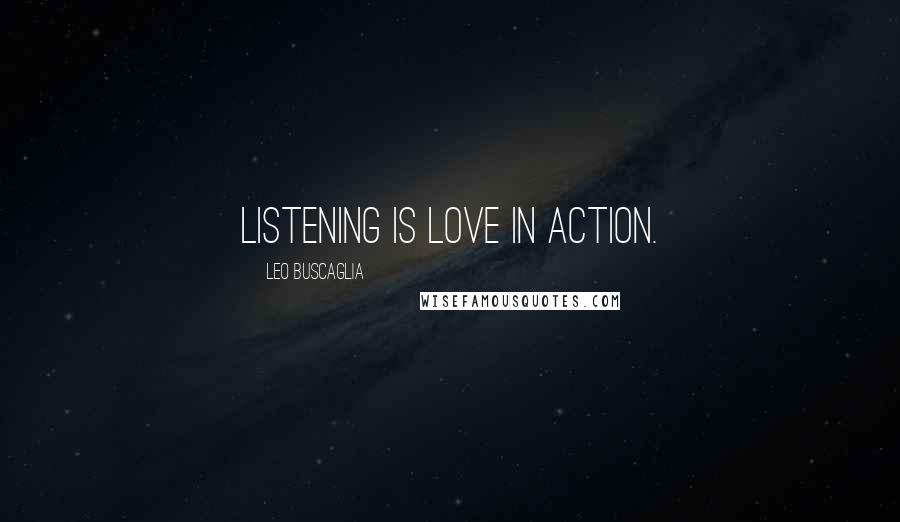 Leo Buscaglia Quotes: Listening is love in action.