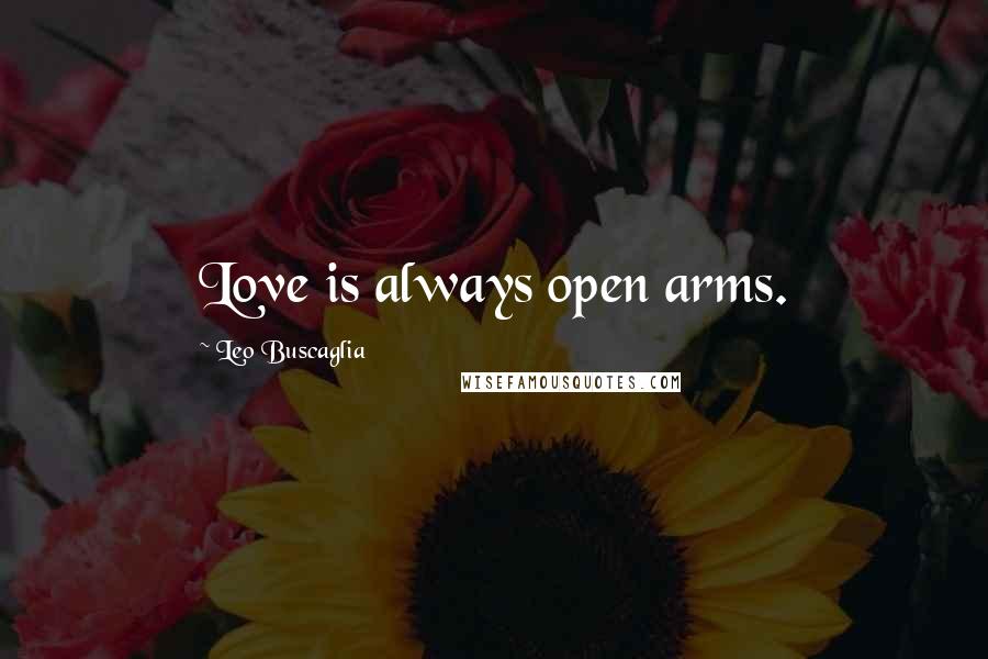 Leo Buscaglia Quotes: Love is always open arms.