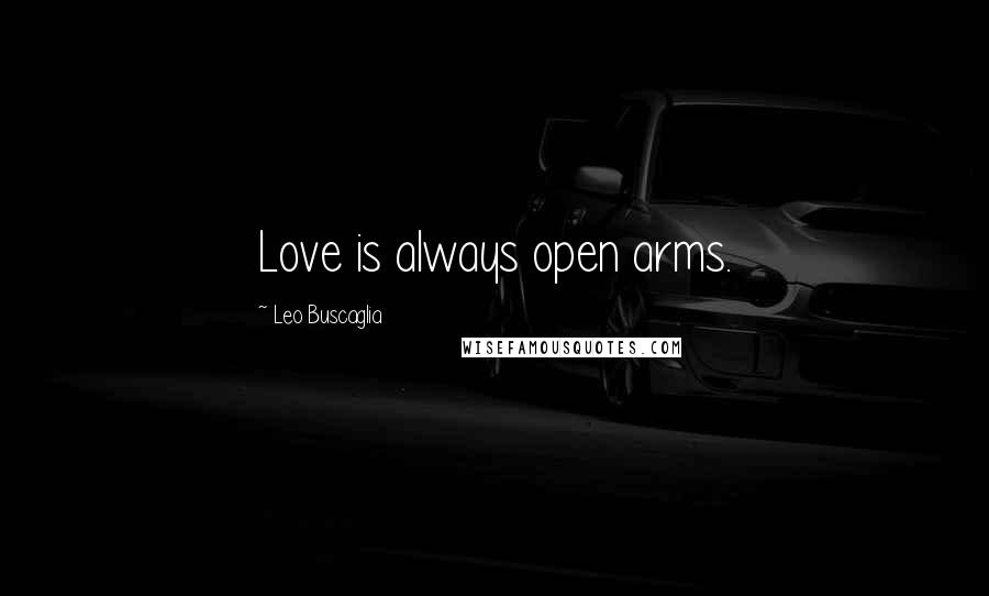 Leo Buscaglia Quotes: Love is always open arms.