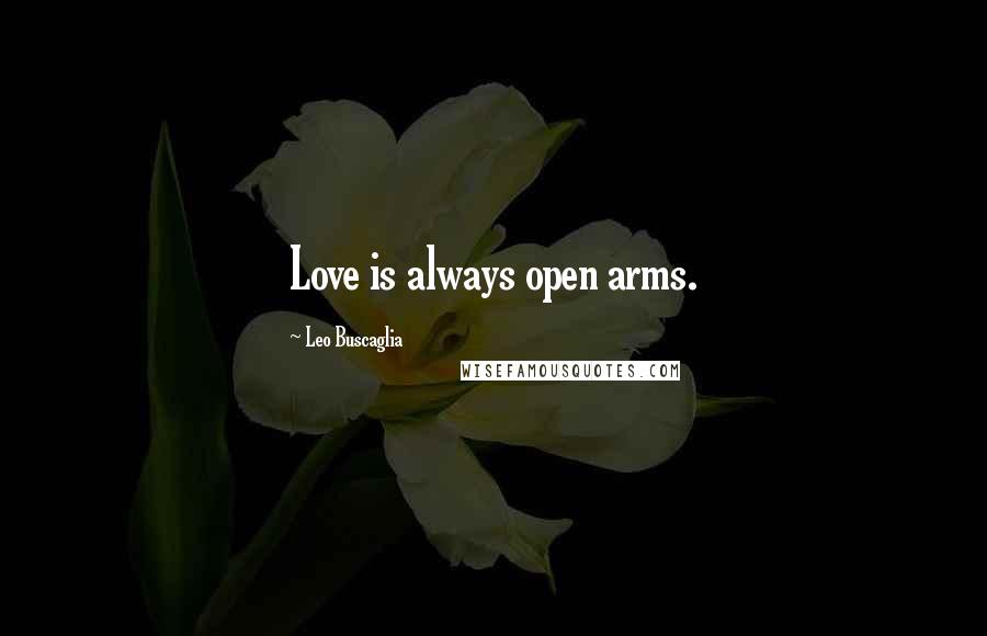 Leo Buscaglia Quotes: Love is always open arms.