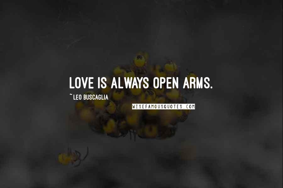 Leo Buscaglia Quotes: Love is always open arms.