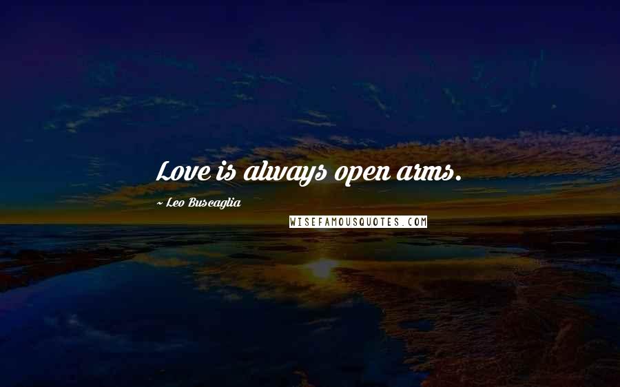 Leo Buscaglia Quotes: Love is always open arms.