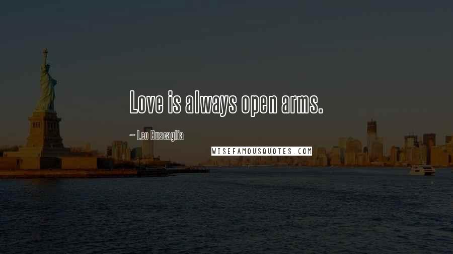 Leo Buscaglia Quotes: Love is always open arms.