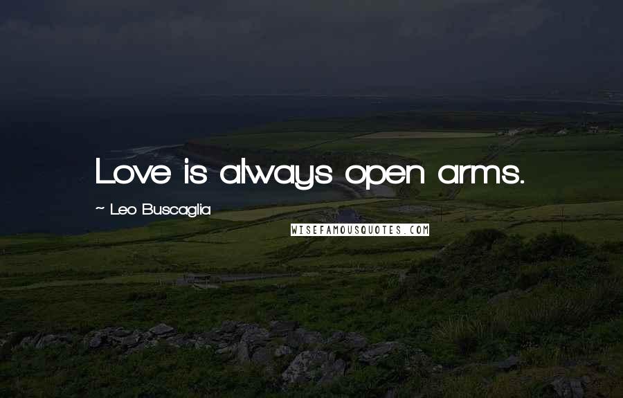 Leo Buscaglia Quotes: Love is always open arms.