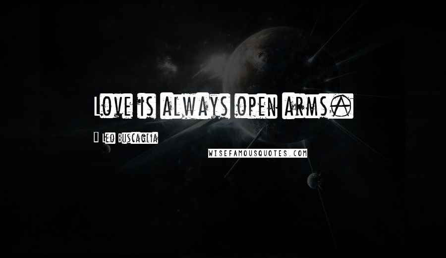 Leo Buscaglia Quotes: Love is always open arms.