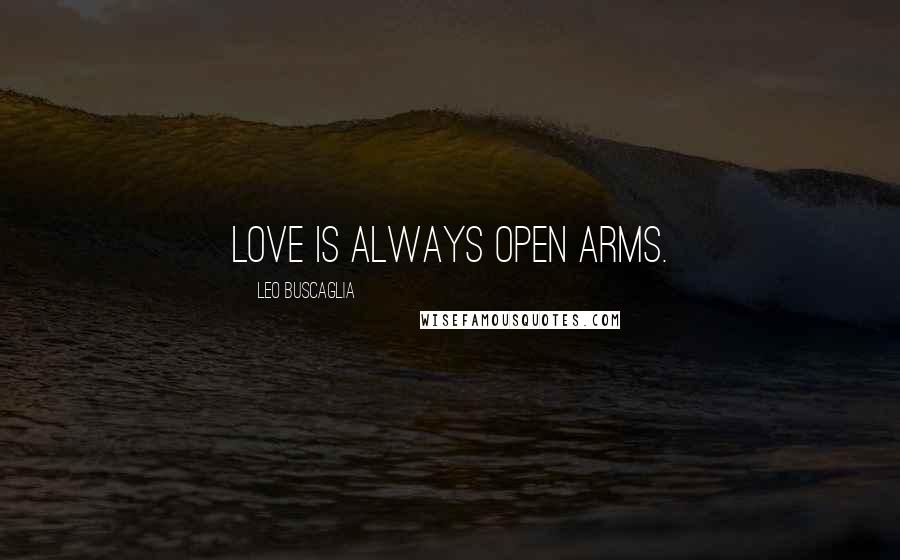 Leo Buscaglia Quotes: Love is always open arms.