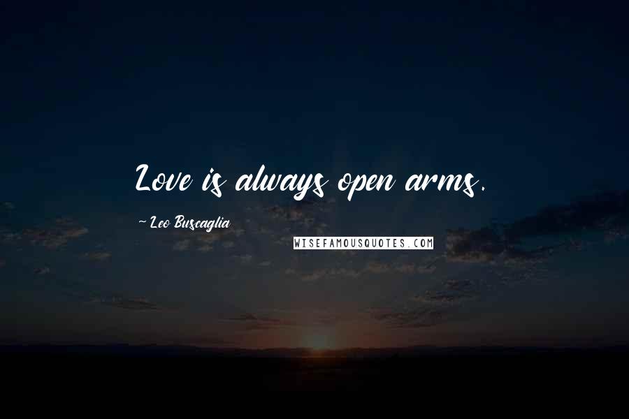 Leo Buscaglia Quotes: Love is always open arms.