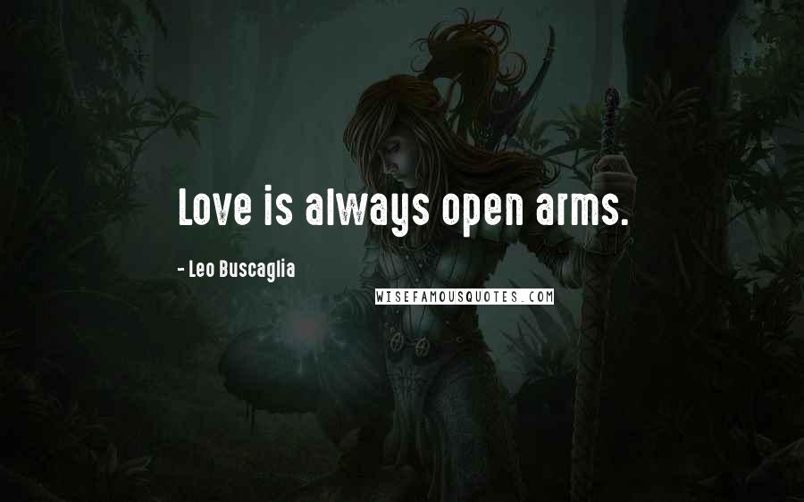 Leo Buscaglia Quotes: Love is always open arms.