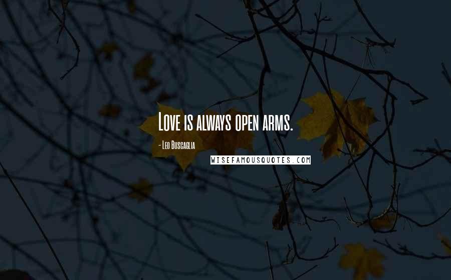 Leo Buscaglia Quotes: Love is always open arms.