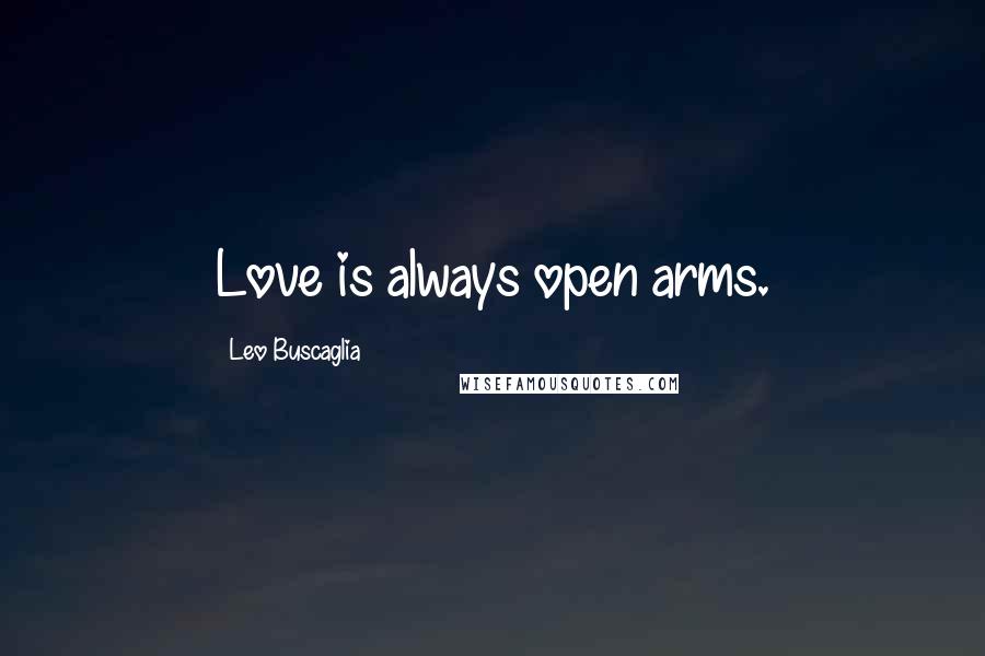 Leo Buscaglia Quotes: Love is always open arms.