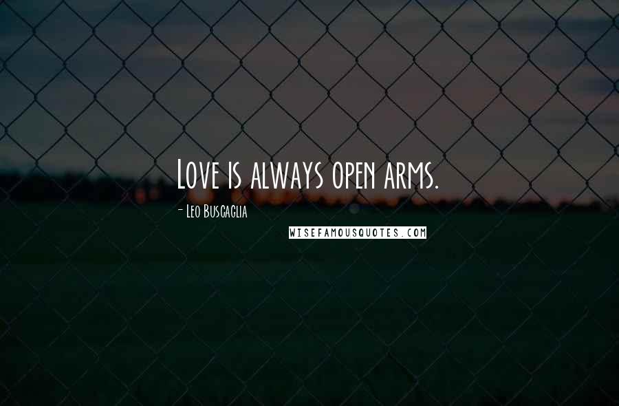 Leo Buscaglia Quotes: Love is always open arms.