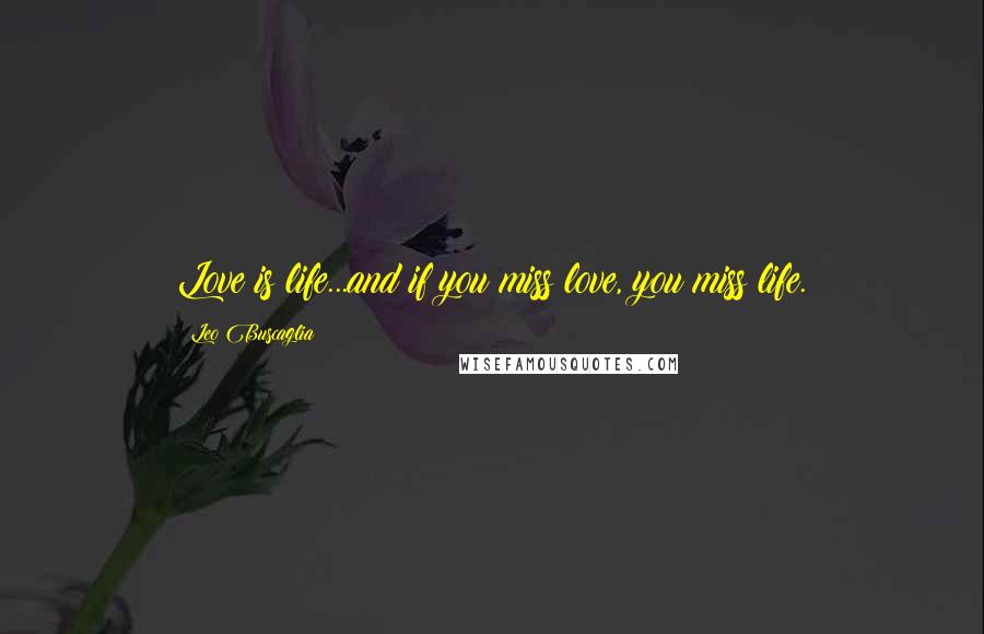 Leo Buscaglia Quotes: Love is life...and if you miss love, you miss life.