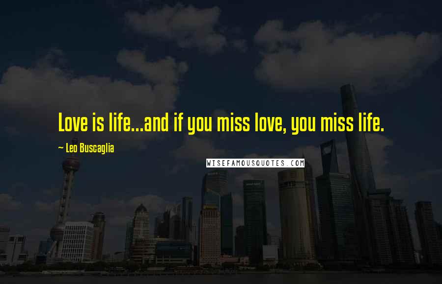 Leo Buscaglia Quotes: Love is life...and if you miss love, you miss life.