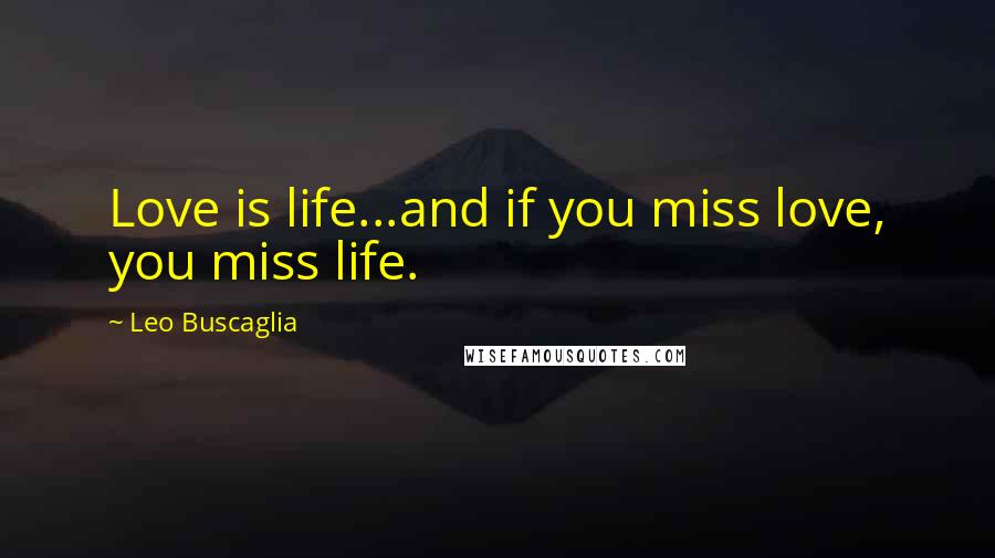 Leo Buscaglia Quotes: Love is life...and if you miss love, you miss life.