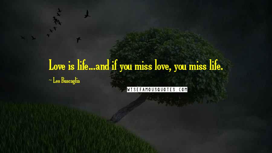 Leo Buscaglia Quotes: Love is life...and if you miss love, you miss life.