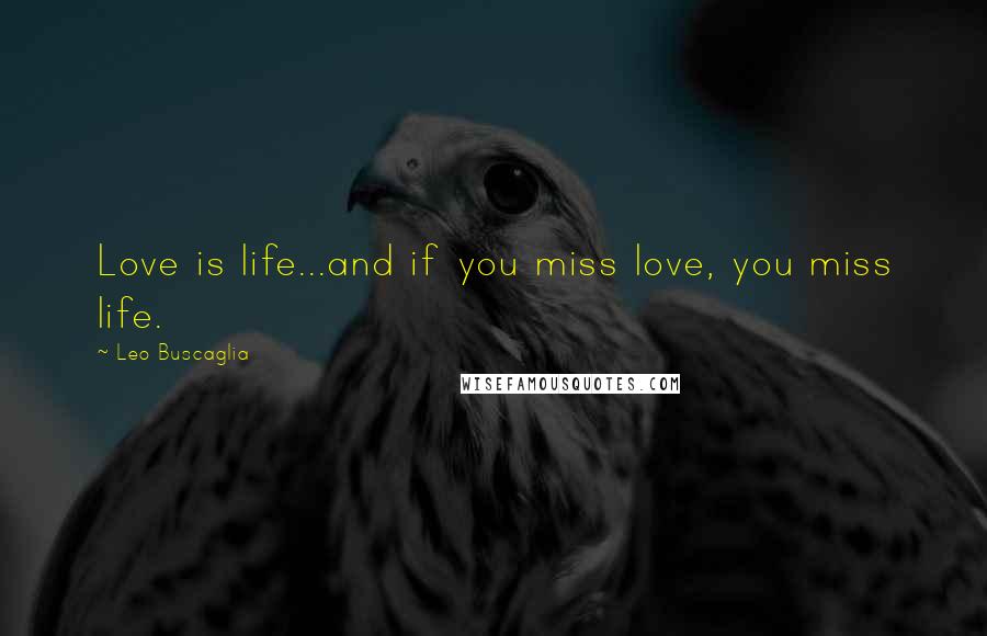 Leo Buscaglia Quotes: Love is life...and if you miss love, you miss life.
