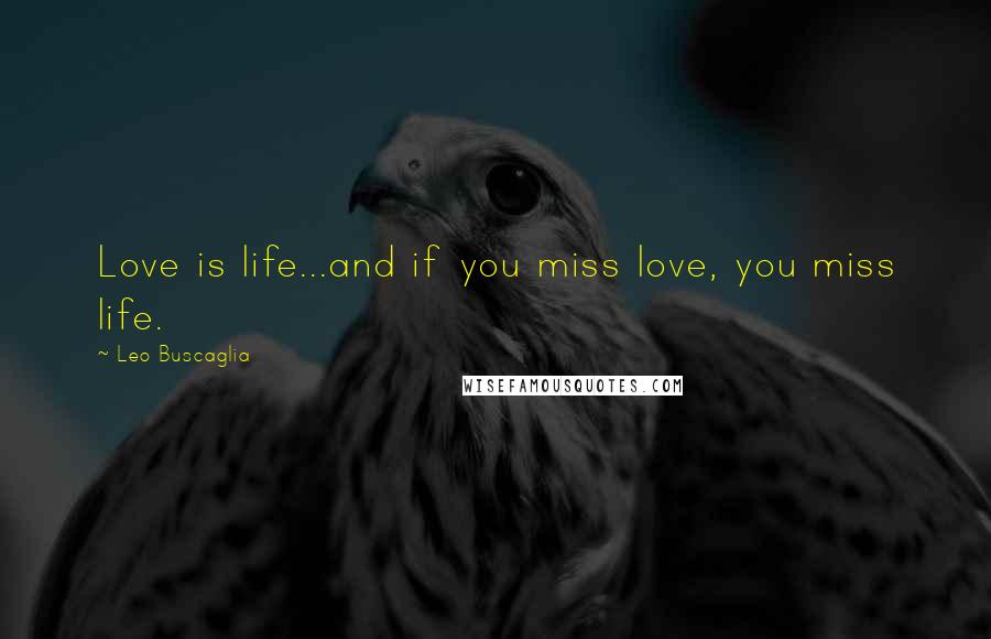 Leo Buscaglia Quotes: Love is life...and if you miss love, you miss life.