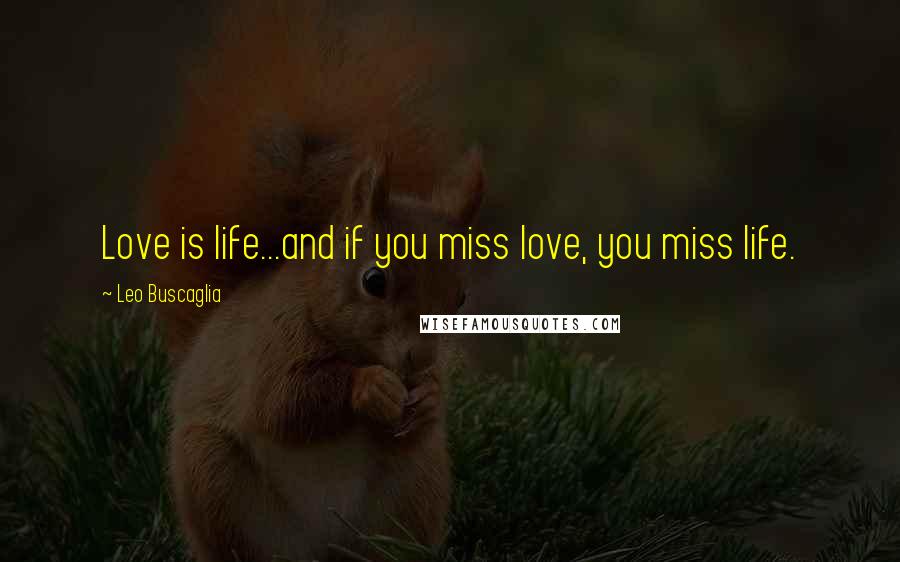 Leo Buscaglia Quotes: Love is life...and if you miss love, you miss life.