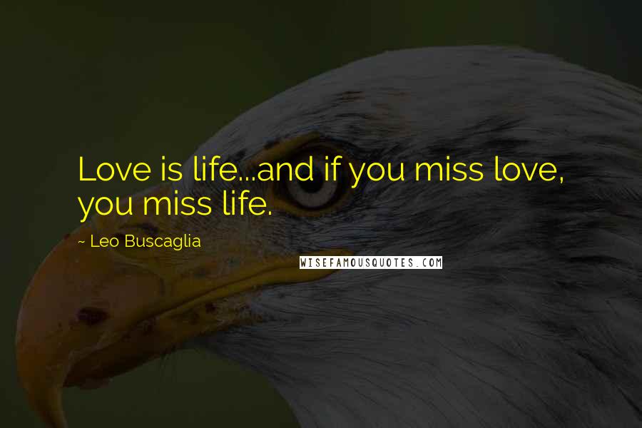 Leo Buscaglia Quotes: Love is life...and if you miss love, you miss life.