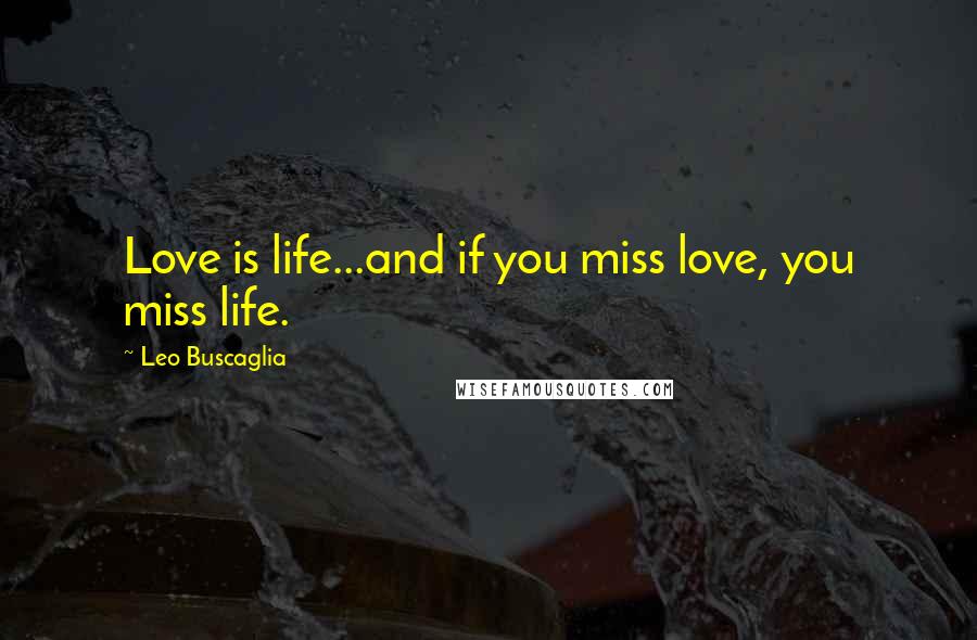 Leo Buscaglia Quotes: Love is life...and if you miss love, you miss life.