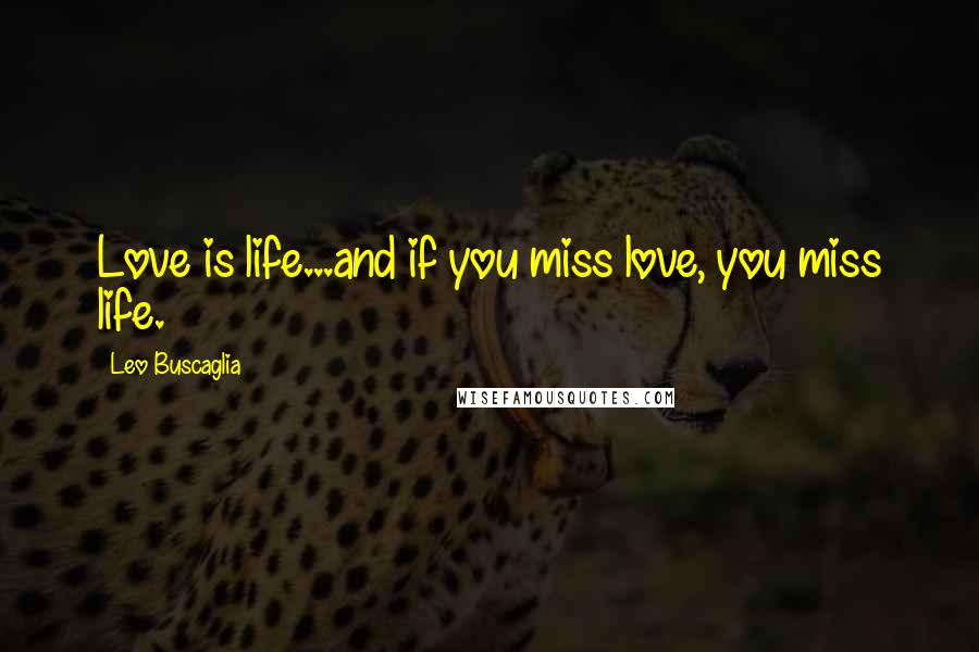 Leo Buscaglia Quotes: Love is life...and if you miss love, you miss life.