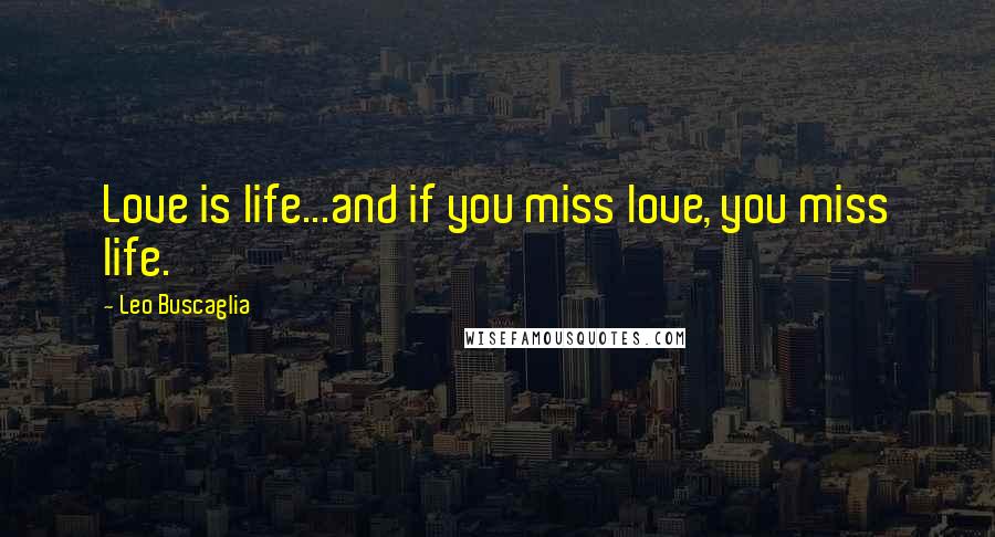 Leo Buscaglia Quotes: Love is life...and if you miss love, you miss life.