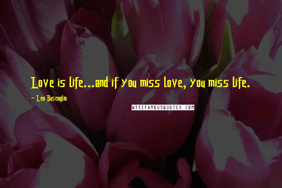 Leo Buscaglia Quotes: Love is life...and if you miss love, you miss life.