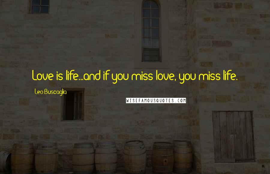 Leo Buscaglia Quotes: Love is life...and if you miss love, you miss life.