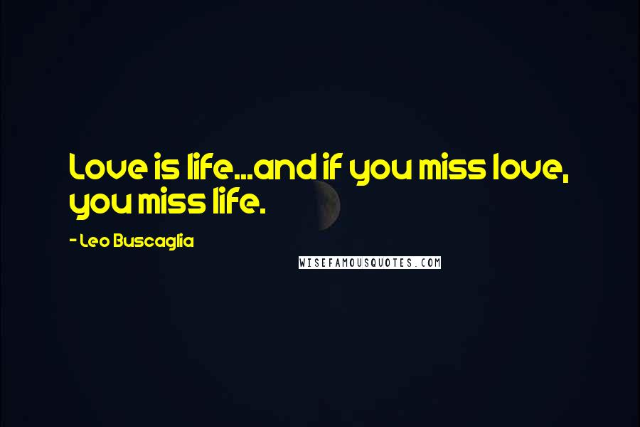 Leo Buscaglia Quotes: Love is life...and if you miss love, you miss life.
