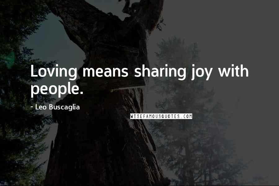 Leo Buscaglia Quotes: Loving means sharing joy with people.