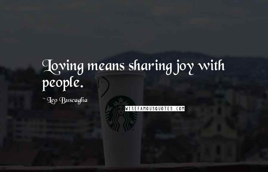 Leo Buscaglia Quotes: Loving means sharing joy with people.